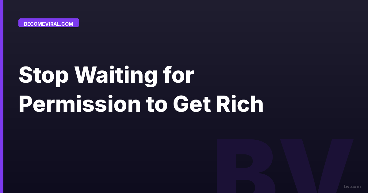 Stop Waiting for Permission to Get Rich