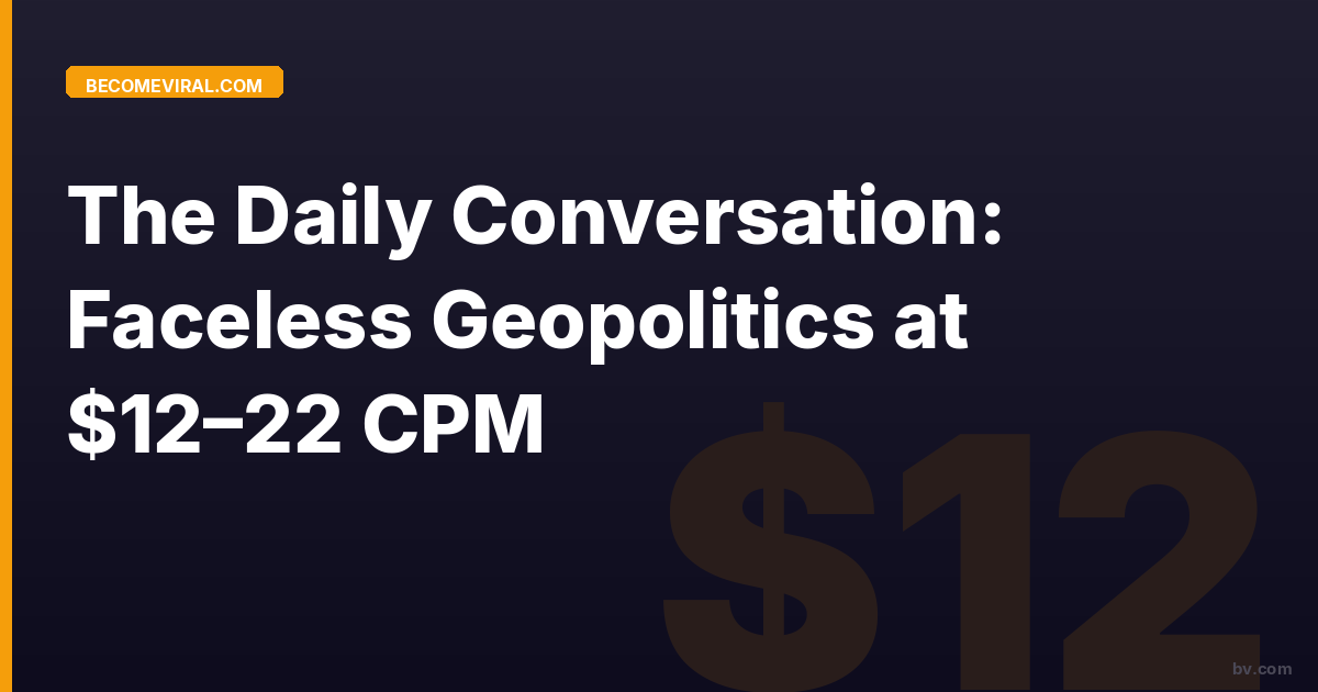 The Daily Conversation: Faceless Geopolitics at $12–22 CPM